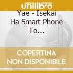 Yae - Isekai Ha Smart Phone To Tomoni.Character Song Vol.2(Yae&Yumina) cd