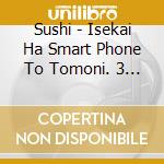 Sushi - Isekai Ha Smart Phone To Tomoni. 3 Acter Song Vol.3(Sushi&Rin) cd musicale di Sushi