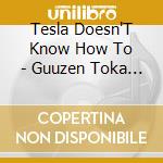 Tesla Doesn'T Know How To - Guuzen Toka Unmei Toka cd musicale di Tesla Doesn'T Know How To