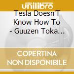 Tesla Doesn'T Know How To - Guuzen Toka Unmei Toka cd