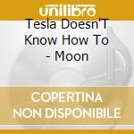 Tesla Doesn'T Know How To - Moon cd