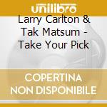 Larry Carlton & Tak Matsum - Take Your Pick cd