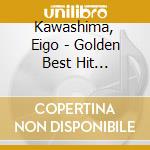 Kawashima, Eigo - Golden Best Hit Zenkyoku Shuu cd