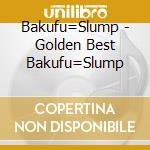 Bakufu=Slump - Golden Best Bakufu=Slump cd musicale di Bakufu=Slump