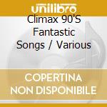 Climax 90'S Fantastic Songs / Various cd