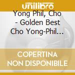 Yong Phil, Cho - Golden Best Cho Yong-Phil Hit Zenkyoku Shuu cd