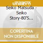 Seiko Matsuda - Seiko Story-80'S Hits Collection- cd musicale di Seiko Matsuda