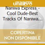 Naniwa Express - Cool Dude-Best Tracks Of Naniwa Exp cd