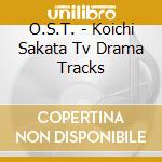 O.S.T. - Koichi Sakata Tv Drama Tracks cd musicale di O.S.T.