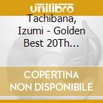 Tachibana, Izumi - Golden Best 20Th Anniversary (2 Cd) cd musicale di Tachibana, Izumi