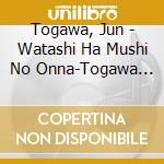 Togawa, Jun - Watashi Ha Mushi No Onna-Togawa Jun Alpha Years cd