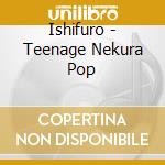 Ishifuro - Teenage Nekura Pop cd