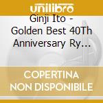 Ginji Ito - Golden Best 40Th Anniversary Ry Edition cd musicale