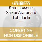 Kami Fusen - Saikai-Aratanaru Tabidachi cd
