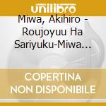 Miwa, Akihiro - Roujoyuu Ha Sariyuku-Miwa Akihiro No Subete +2 cd musicale di Miwa, Akihiro