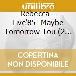 Rebecca - Live'85 -Maybe Tomorrow Tou (2 Cd) cd musicale di Rebecca
