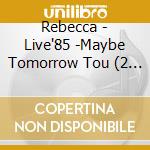 Rebecca - Live'85 -Maybe Tomorrow Tou (2 Cd) cd