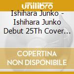 Ishihara Junko - Ishihara Junko Debut 25Th Cover Albuum Waga Kokoro No Aishouka-Yume To K cd musicale di Ishihara Junko