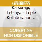 Katsuragi, Tetsuya - Triple Kollaboration Kg 3 cd