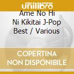 Ame No Hi Ni Kikitai J-Pop Best / Various cd