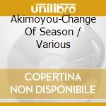 Akimoyou-Change Of Season / Various cd musicale