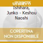 Ishihara, Junko - Keshou Naoshi cd musicale di Ishihara, Junko
