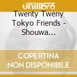 Twenty Tweny Tokyo Friends - Shouwa Dousoukai Album cd