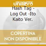 Hash Tag - Log Out -Ito Kaito Ver. cd musicale