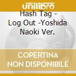 Hash Tag - Log Out -Yoshida Naoki Ver. cd musicale