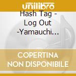 Hash Tag - Log Out -Yamauchi Toshiki cd musicale