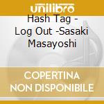 Hash Tag - Log Out -Sasaki Masayoshi cd musicale
