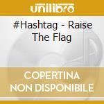 #Hashtag - Raise The Flag cd musicale