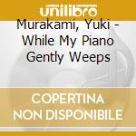 Murakami, Yuki - While My Piano Gently Weeps cd