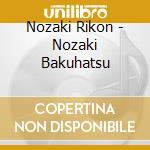 Nozaki Rikon - Nozaki Bakuhatsu cd musicale di Nozaki Rikon