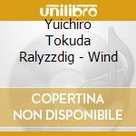 Yuichiro Tokuda Ralyzzdig - Wind cd musicale di Yuichiro Tokuda Ralyzzdig