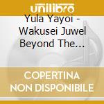Yula Yayoi - Wakusei Juwel Beyond The Galaxy cd musicale