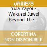 Yula Yayoi - Wakusei Juwel Beyond The Galaxy cd