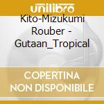 Kito-Mizukumi Rouber - Gutaan_Tropical cd
