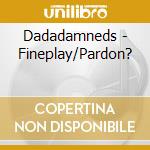 Dadadamneds - Fineplay/Pardon? cd