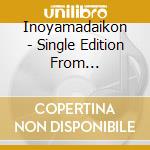 Inoyamadaikon - Single Edition From Inoyamadaikon cd