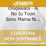 Onigawara - Ai No Iu Toori Sono Mama Ni Boku No Uta Dake Ha Tsukurasenai cd