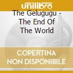 The Gelugugu - The End Of The World cd musicale di The Gelugugu