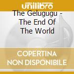 The Gelugugu - The End Of The World cd