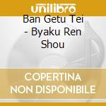Ban Getu Tei - Byaku Ren Shou cd