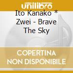 Ito Kanako * Zwei - Brave The Sky cd musicale di Ito Kanako * Zwei