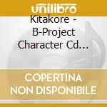 Kitakore - B-Project Character Cd Vol.1 [Koi Seyo Otome] cd