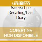 Sasaki Eri - Recalling/Last Diary cd musicale