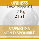 Love.Might.Kill - 2 Big 2 Fail cd