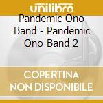 Pandemic Ono Band - Pandemic Ono Band 2 cd