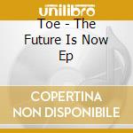 Toe - The Future Is Now Ep cd